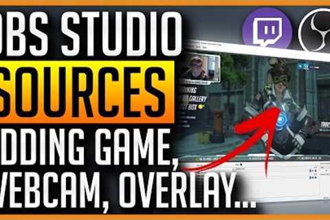 OBS Studio - How to Add Game, Webcam, Overlay, Text Sources