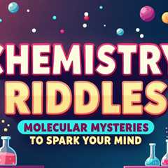 10 Chemistry Riddles: Molecular Mysteries to Spark Your Mind